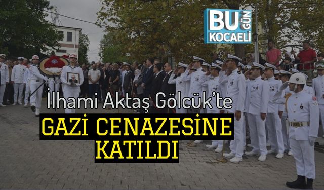 İlhami Aktaş Gölcük’te Gazi Cenazesine Katıldı