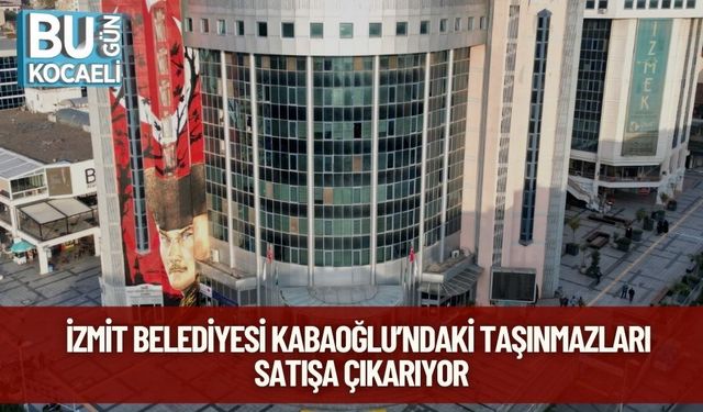 İzmit Belediyesi Kabaoğlu’ndaki Taşınmazları Satışa Çıkarıyor