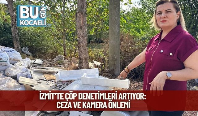 İzmit’te Çöp Denetimleri Artıyor: Ceza ve Kamera Önlemi