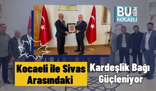 Kocaeli ile Sivas Arasındaki Kardeşlik Bağı Güçleniyor