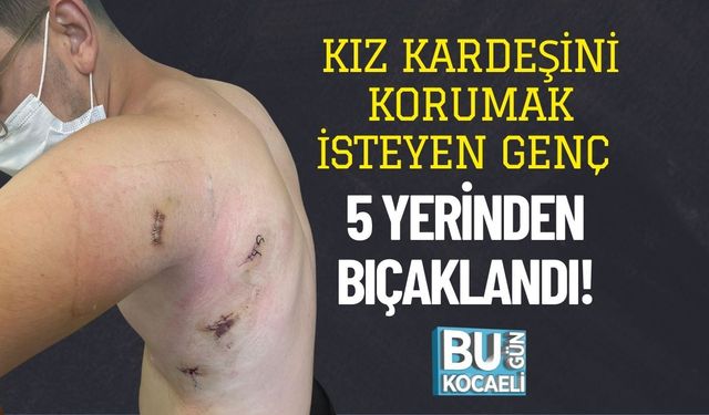 Kız Kardeşini Korumak İsteyen Genç 5 Yerinden Bıçaklandı!