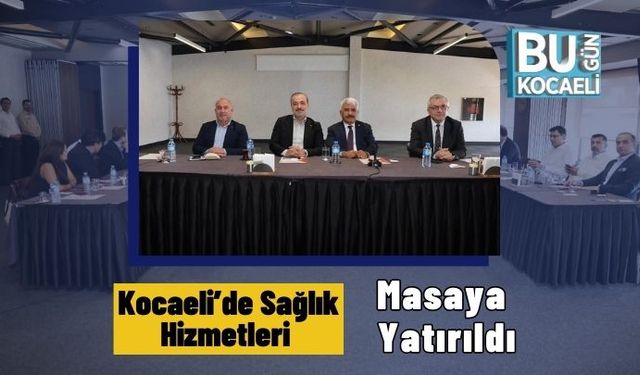 Kocaeli’de Sağlık Hizmetleri Masaya Yatırıldı