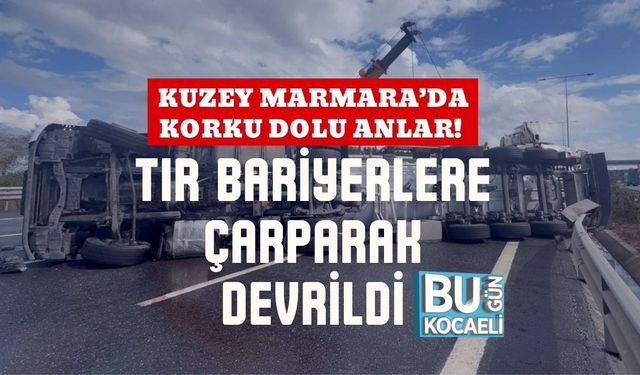 Kuzey Marmara’da Korku Dolu Anlar! Tır Bariyerlere Çarparak Devrildi