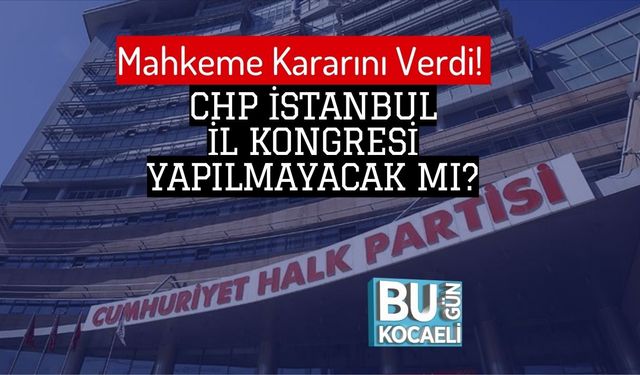 Mahkeme Kararını Verdi! CHP İstanbul İl Kongresi Yapılmayacak Mı?