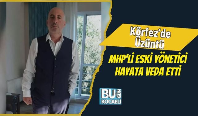 Körfez’de Üzüntü: MHP’li Eski Yönetici Hayata Veda Etti