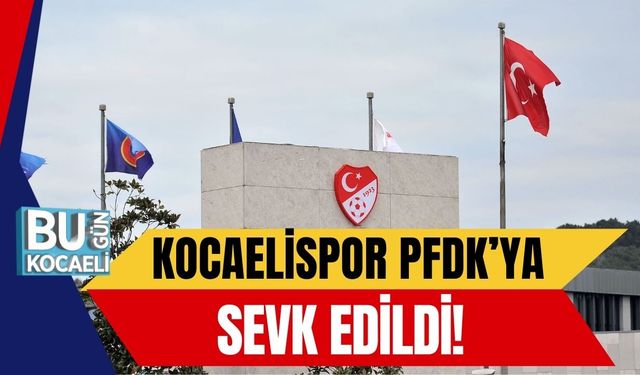 Kocaelispor PFDK’ya Sevk Edildi!