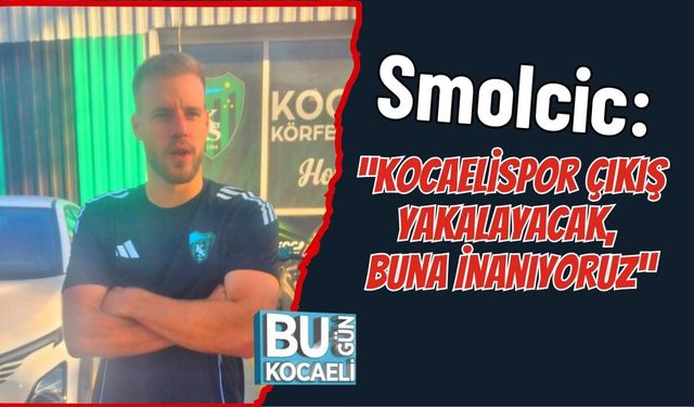 Smolcic: “Kocaelispor Çıkış Yakalayacak, Buna İnanıyoruz”