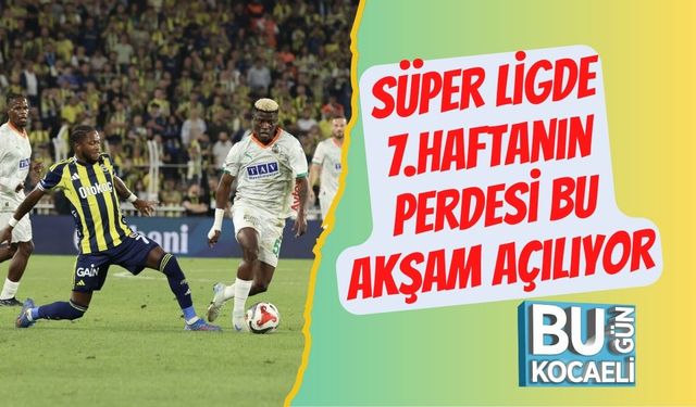 Süper Ligde 7.Haftanın Perdesi Bu Akşam Açılıyor