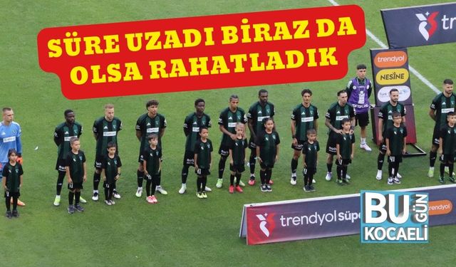 Süre Uzadı Biraz da Olsa Rahatladık
