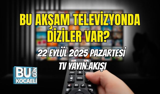 Bu Akşam TV’de Hangi Diziler Var? 22 Eylül 2025 Pazartesi TV Yayın Akışı