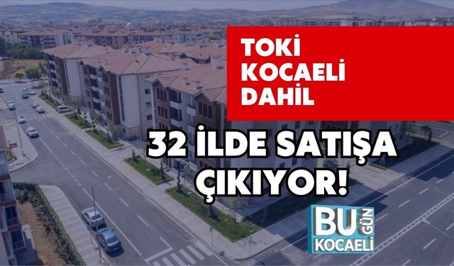 TOKİ Kocaeli Dahil 32 İlde Satışa Çıkıyor!