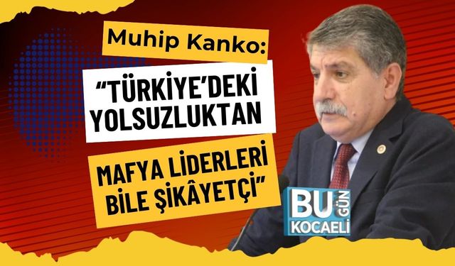Muhip Kanko: “Türkiye’deki Yolsuzluktan Mafya Liderleri Bile Şikâyetçi”