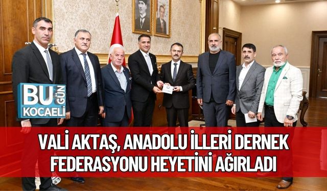 Vali Aktaş, Anadolu İlleri Dernek Federasyonu Heyetini Ağırladı