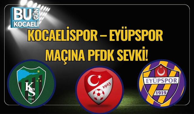 Kocaelispor – Eyüpspor Maçına PFDK Sevki!