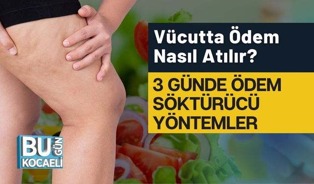 Vücutta Ödem Nasıl Atılır? 3 Günde Ödem Söktürücü Yöntemler