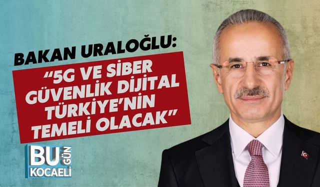 Bakan Uraloğlu: “5G Ve Siber Güvenlik Dijital Türkiye’nin Temeli Olacak”