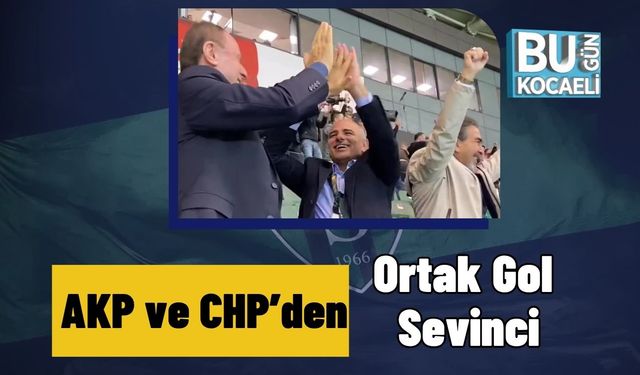AKP ve CHP’den Ortak Gol Sevinci