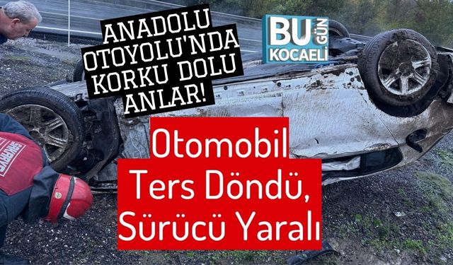 Anadolu Otoyolu'nda Korku Dolu Anlar! Otomobil Ters Döndü, Sürücü Yaralı