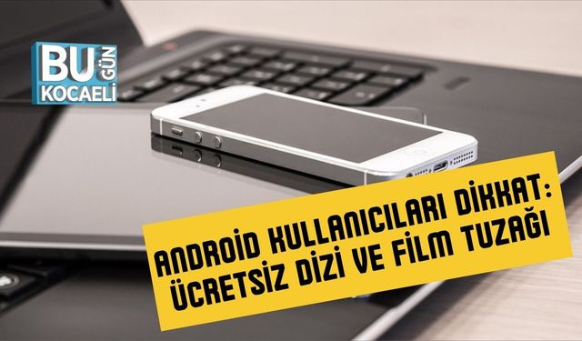 Android Kullanıcıları Dikkat: Ücretsiz Dizi ve Film Tuzağı