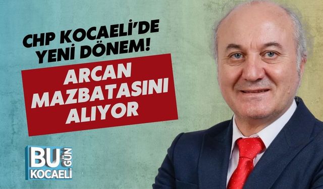 CHP Kocaeli’de Yeni Dönem! Arcan Mazbatasını Alıyor
