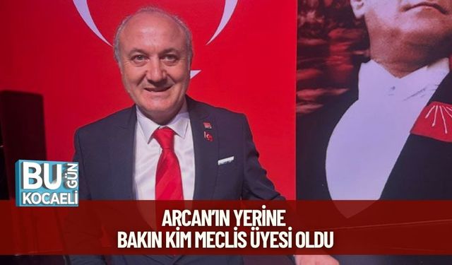 Arcan’ın Yerine Bakın Kim Meclis Üyesi Oldu