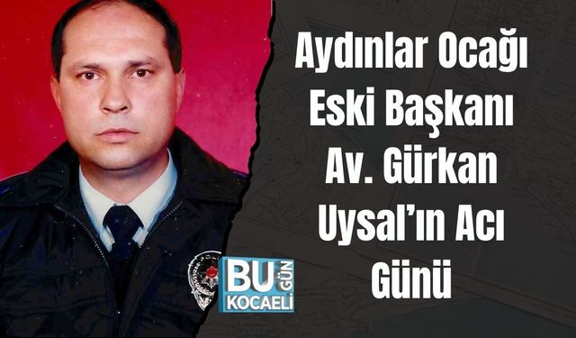 Aydınlar Ocağı Eski Başkanı Av. Gürkan Uysal’ın Acı Günü