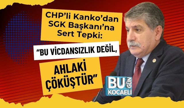 CHP’li Kanko’dan SGK Başkanı’na Sert Tepki: “Bu Vicdansızlık Değil, Ahlaki Çöküştür”