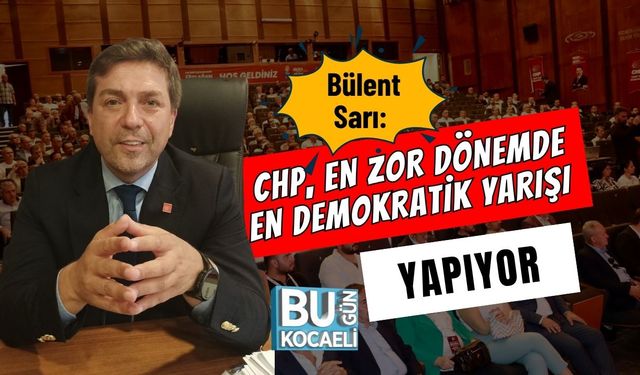 Bülent Sarı: “CHP, En Zor Dönemde En Demokratik Yarışı Yapıyor”