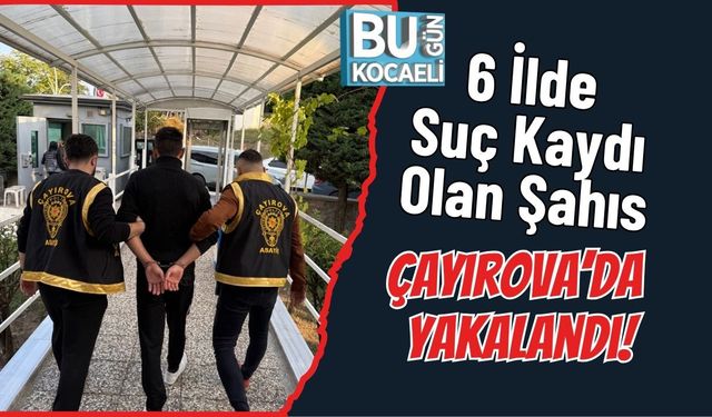 6 İlde Suç Kaydı Olan Şahıs Çayırova’da Yakalandı!