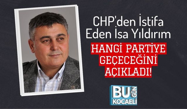 CHP'den İstifa Eden İsa Yıldırım Hangi Partiye Geçeceğini Açıkladı!