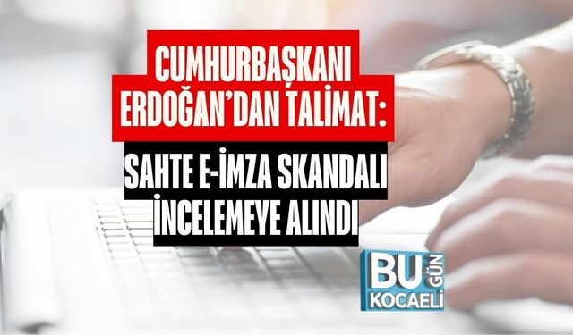 Cumhurbaşkanı Erdoğan’dan Talimat: Sahte e-İmza Skandalı İncelemeye Alındı