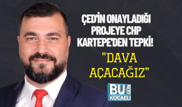 ÇED'in Onayladığı Projeye CHP Kartepe'den Tepki! "Dava Açacağız"