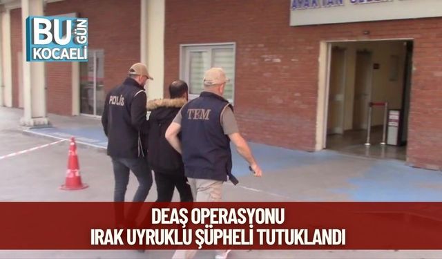 DEAŞ Operasyonu: Irak Uyruklu Şüpheli Tutuklandı