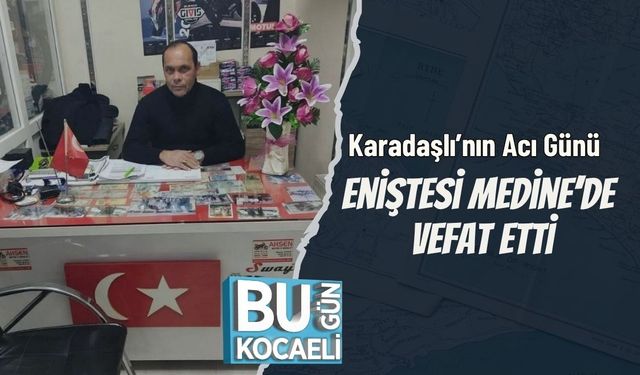 Karadaşlı’nın Acı Günü: Eniştesi Medine’de Vefat Etti