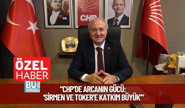 “CHP’de Arcanın Gücü: ‘Sirmen ve Toker’e Katkım Büyük’”