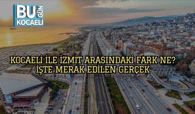 Kocaeli ile İzmit Arasındaki Fark Ne? İşte Merak Edilen Gerçek