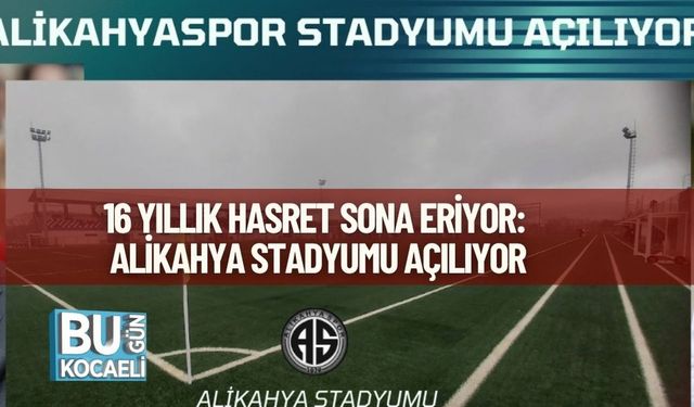 16 YILLIK HASRET SONA ERİYOR: ALİKAHYA STADYUMU AÇILIYOR