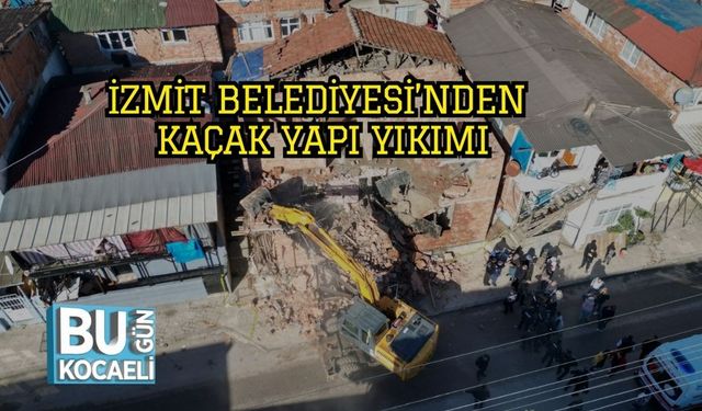 İzmit Belediyesi’nden Kaçak Yapı Yıkımı