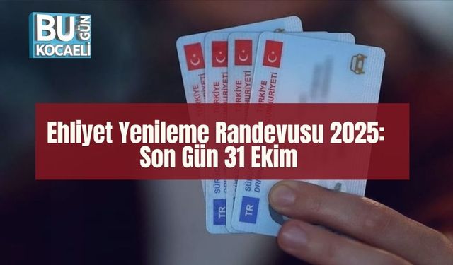 Ehliyet Yenileme Randevusu 2025: Son Gün 31 Ekim