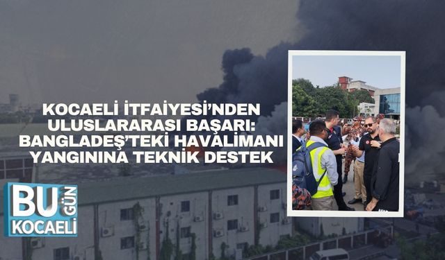 Kocaeli İtfaiyesi’nden Uluslararası Başarı: Bangladeş’teki Havalimanı Yangınına Teknik Destek