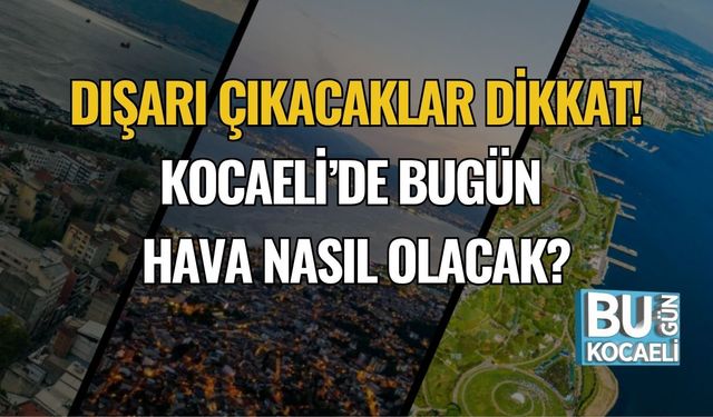 Dışarı Çıkacaklar Dikkat! Kocaeli’de Bugün Hava Nasıl Olacak?