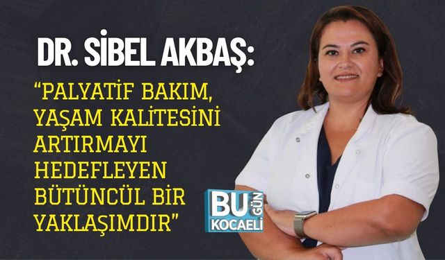 Dr. Sibel Akbaş: “Palyatif Bakım, Yaşam Kalitesini Artırmayı Hedefleyen Bütüncül Bir Yaklaşımdır”