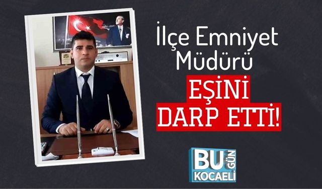 İlçe Emniyet Müdürü Eşini Darp Etti!