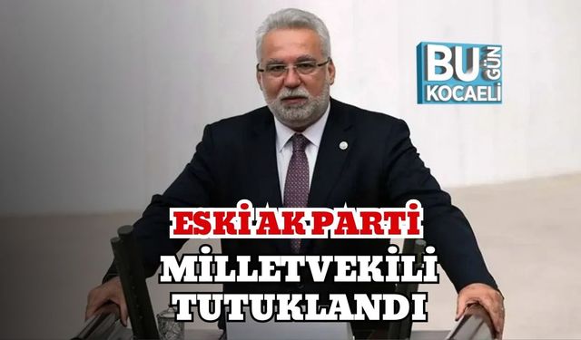 Eski AK Parti Milletvekili Tutuklandı