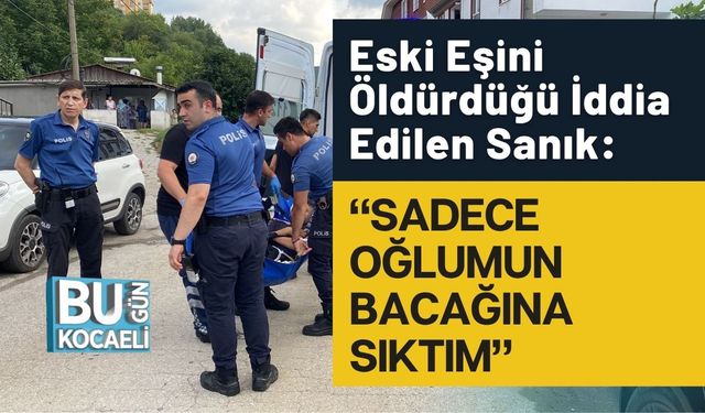 Eski Eşini Öldürdüğü İddia Edilen Sanık: “Sadece Oğlumun Bacağına Sıktım”