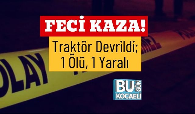 Feci Kaza! Traktör Devrildi; 1 Ölü, 1 Yaralı