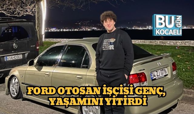 Ford Otosan İşçisi Sinan Efe Güven Yaşamını Yitirdi