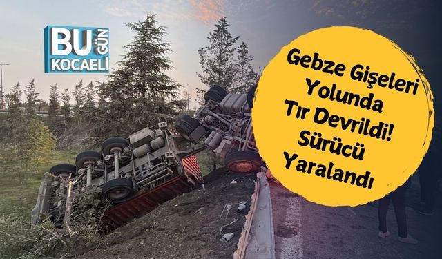 Gebze Gişeleri Yolunda Tır Devrildi! Sürücü Yaralandı