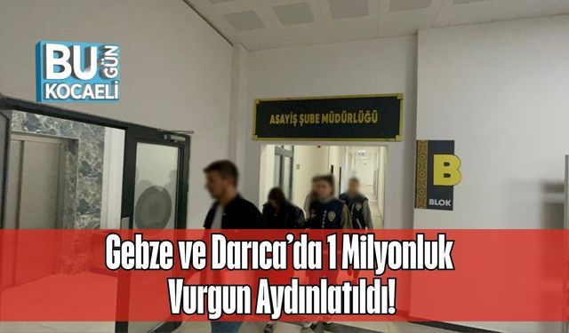 Gebze ve Darıca’da 1 Milyonluk Vurgun Aydınlatıldı!
