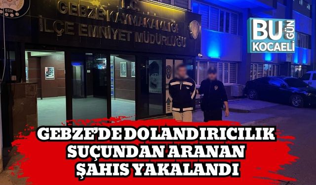Gebze’de Dolandırıcılık Suçundan Aranan Şahıs Yakalandı